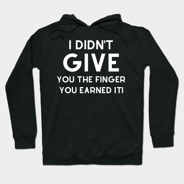 I Didn't Give You The Finger You Earned It. Funny. Hoodie by That Cheeky Tee